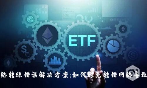 tpWallet网络转账错误解决方案：如何避免转错网络导致的资产损失